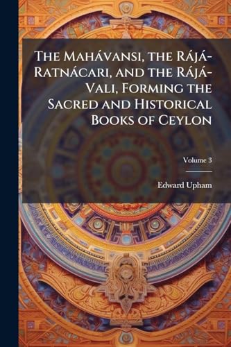 The MahÃ¡vansi, the RÃ¡jÃ¡-RatnÃ¡cari, and the RÃ¡jÃ¡-Vali, Forming the Sacred and Historical Books of Ceylon