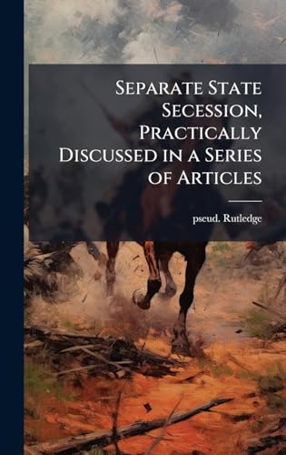 Separate State Secession, Practically Discussed in a Series of Articles