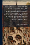 Thirty Years of Labor, 1859-1889; in Which the History of the Attempts to Form Organizations of Workingmen for the Discussion of Political, Social, and Economic Questions is Traced. The National Labor Union of 1866, the Industrial Brotherhood of 1874,...