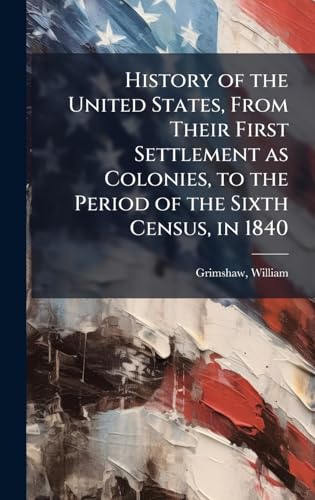 History of the United States, From Their First Settlement as Colonies, to the Period of the Sixth Census, in 1840