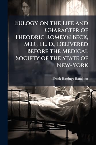 Eulogy on the Life and Character of Theodric Romeyn Beck, M.D., LL. D., Delivered Before the Medical Society of the State of New-York