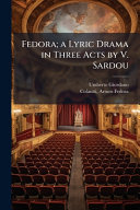 Fedora; a Lyric Drama in Three Acts by V. Sardou