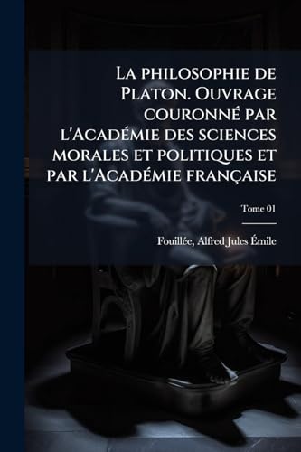 La philosophie de Platon. Ouvrage couronnÃ© par l'AcadÃ©mie des sciences morales et politiques et par l'AcadÃ©mie franÃ§aise