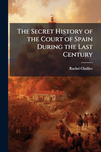 The Secret History of the Court of Spain During the Last Century