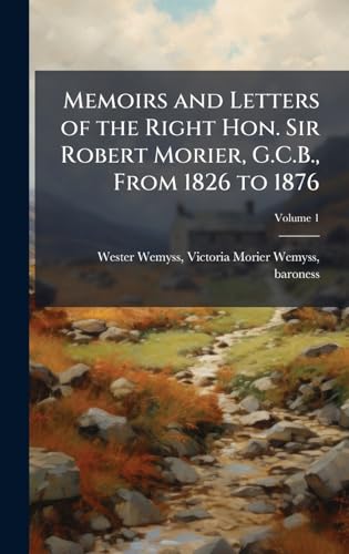 Memoirs and Letters of the Right Hon. Sir Robert Morier, G.C.B., From 1826 to 1876