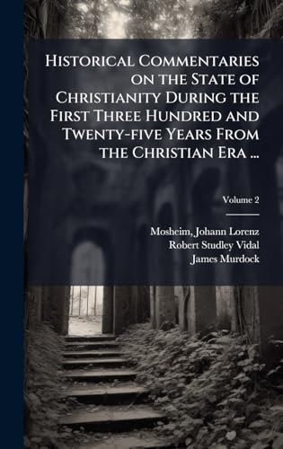 Historical Commentaries on the State of Christianity During the First Three Hundred and Twenty-five Years From the Christian Era ...