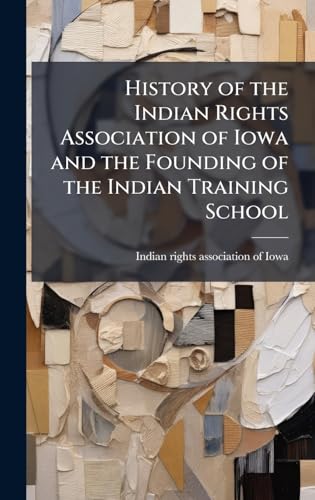 History of the Indian Rights Association of Iowa and the Founding of the Indian Training School