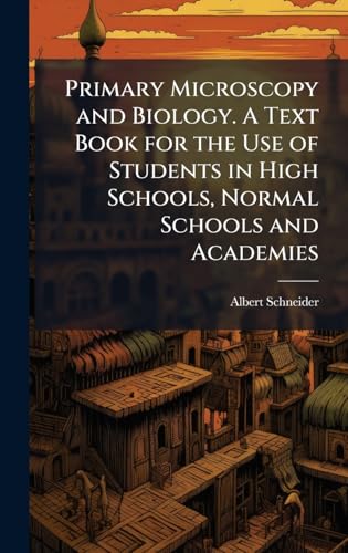 Primary Microscopy and Biology. A Text Book for the Use of Students in High Schools, Normal Schools and Academies