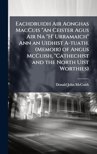 Eachdruidh Air Aonghas MacCuis 'An Ceister Agus Air Na 'H' Urramaich' Ann an Uidhist A-tuath. (Memoir) of Angus McCuish, 'Cathechist and the North Uist Worthies)
