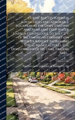 Curtis' Bay; Its Superior Advantages and Admirable Location as the Only Existing and Available Deep Water Harbor Contiguous to the City of Baltimore, in Connection With Its Rapidly Increasing Local Manufactures, the Development of Its Coal Traffic, And...