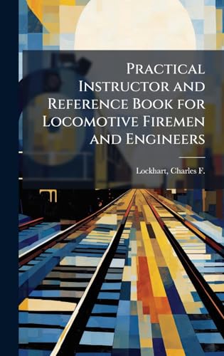 Practical Instructor and Reference Book for Locomotive Firemen and Engineers