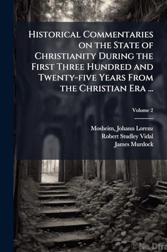Historical Commentaries on the State of Christianity During the First Three Hundred and Twenty-five Years From the Christian Era ...
