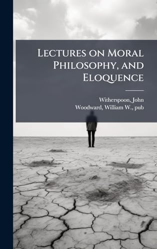 Lectures on Moral Philosophy, and Eloquence