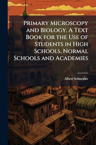 Primary Microscopy and Biology. A Text Book for the Use of Students in High Schools, Normal Schools and Academies