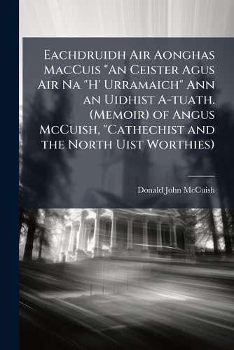 Eachdruidh Air Aonghas MacCuis 'An Ceister Agus Air Na 'H' Urramaich' Ann an Uidhist A-tuath. (Memoir) of Angus McCuish, 'Cathechist and the North Uist Worthies)