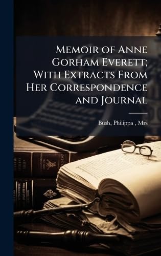Memoir of Anne Gorham Everett; With Extracts From Her Correspondence and Journal