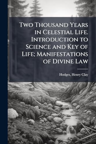 Two Thousand Years in Celestial Life. Introduction to Science and Key of Life; Manifestations of Divine Law