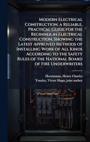 Modern Electrical Construction; a Reliable, Practical Guide for the Beginner in Electrical Construction, Showing the Latest Approved Methods of Installing Work of All Kinds According to the Safety Rules of the National Board of Fire Underwriters