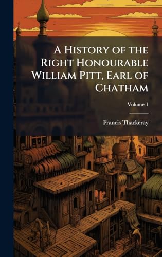 A History of the Right Honourable William Pitt, Earl of Chatham