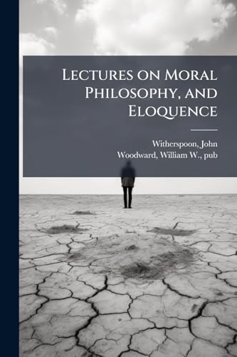 Lectures on Moral Philosophy, and Eloquence