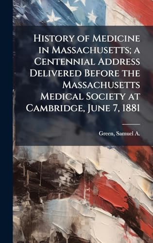 History of Medicine in Massachusetts; a Centennial Address Delivered Before the Massachusetts Medical Society at Cambridge, June 7, 1881