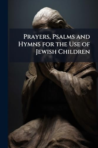 Prayers, Psalms and Hymns for the Use of Jewish Children