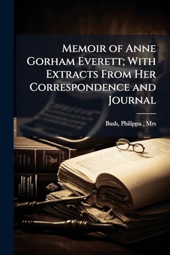 Memoir of Anne Gorham Everett; With Extracts From Her Correspondence and Journal