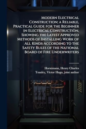 Modern Electrical Construction; a Reliable, Practical Guide for the Beginner in Electrical Construction, Showing the Latest Approved Methods of Installing Work of All Kinds According to the Safety Rules of the National Board of Fire Underwriters