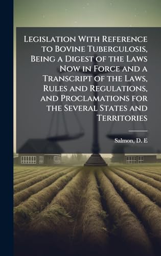 Legislation With Reference to Bovine Tuberculosis, Being a Digest of the Laws Now in Force and a Transcript of the Laws, Rules and Regulations, and Proclamations for the Several States and Territories