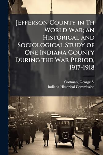 Jefferson County in Th World War; an Historical and Sociological Study of One Indiana County During the War Period, 1917-1918