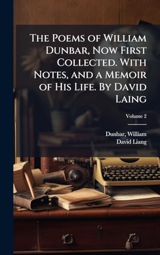 The Poems of William Dunbar, Now First Collected. With Notes, and a Memoir of His Life. By David Laing