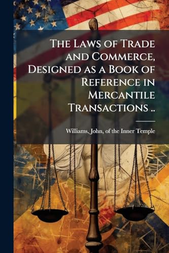 The Laws of Trade and Commerce, Designed as a Book of Reference in Mercantile Transactions ..