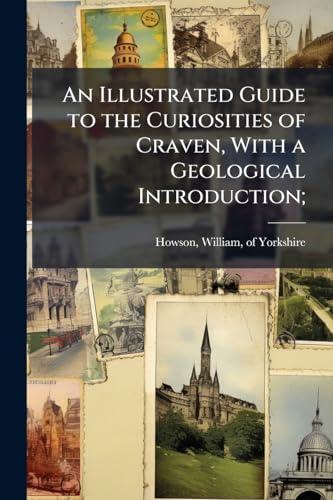 An Illustrated Guide to the Curiosities of Craven, With a Geological Introduction;