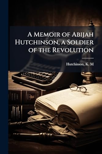 A Memoir of Abijah Hutchinson, a Soldier of the Revolution
