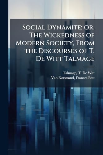 Social Dynamite; or, The Wickedness of Modern Society, From the Discourses of T. De Witt Talmage