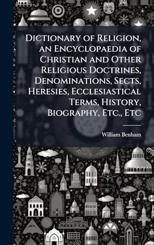 Dictionary of Religion, an Encyclopaedia of Christian and Other Religious Doctrines, Denominations, Sects, Heresies, Ecclesiastical Terms, History, Biography, Etc., Etc