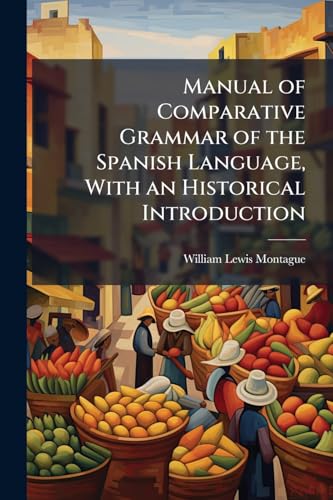 Manual of Comparative Grammar of the Spanish Language, With an Historical Introduction
