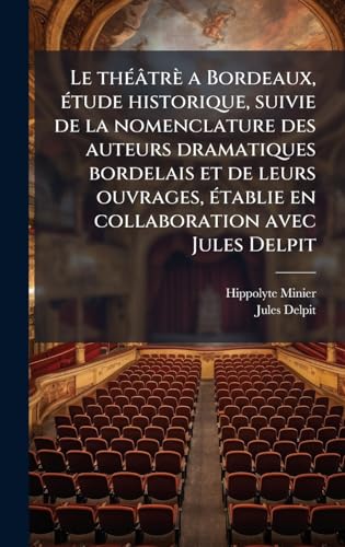 Le thÃ©Ã¢trÃ¨ a Bordeaux, Ã©tude historique, suivie de la nomenclature des auteurs dramatiques bordelais et de leurs ouvrages, Ã©tablie en collaboration avec Jules Delpit