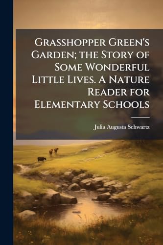 Grasshopper Green's Garden; the Story of Some Wonderful Little Lives. A Nature Reader for Elementary Schools