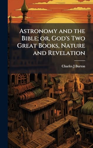 Astronomy and the Bible; or, God's Two Great Books, Nature and Revelation