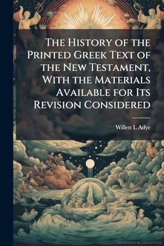 The History of the Printed Greek Text of the New Testament, With the Materials Available for Its Revision Considered