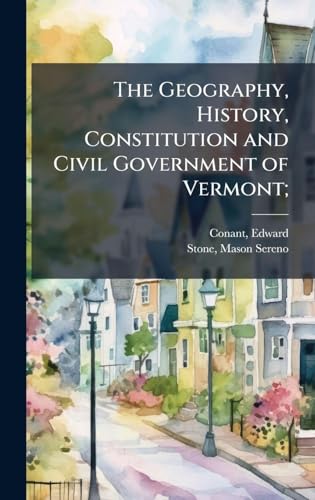 The Geography, History, Constitution and Civil Government of Vermont;