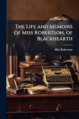 The Life and Memoirs of Miss Robertson, of Blackhearth