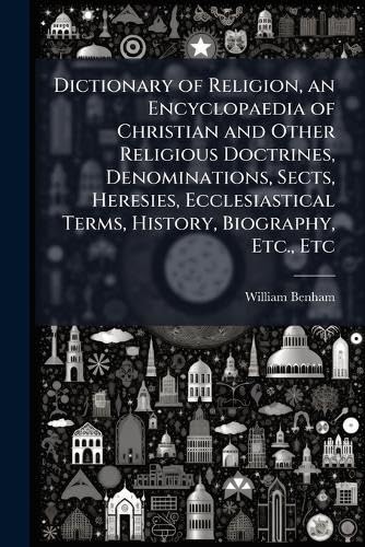 Dictionary of Religion, an Encyclopaedia of Christian and Other Religious Doctrines, Denominations, Sects, Heresies, Ecclesiastical Terms, History, Biography, Etc., Etc