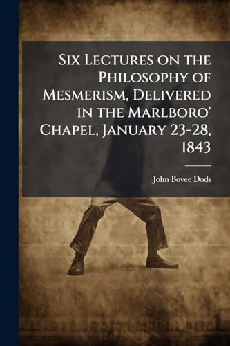 Six Lectures on the Philosophy of Mesmerism, Delivered in the Marlboro' Chapel, January 23-28, 1843