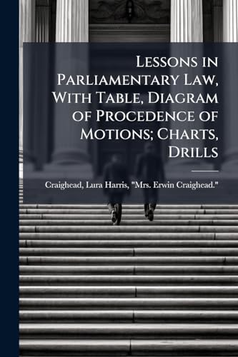 Lessons in Parliamentary Law, With Table, Diagram of Procedence of Motions; Charts, Drills