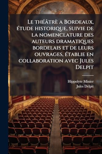 Le thÃ©Ã¢trÃ¨ a Bordeaux, Ã©tude historique, suivie de la nomenclature des auteurs dramatiques bordelais et de leurs ouvrages, Ã©tablie en collaboration avec Jules Delpit