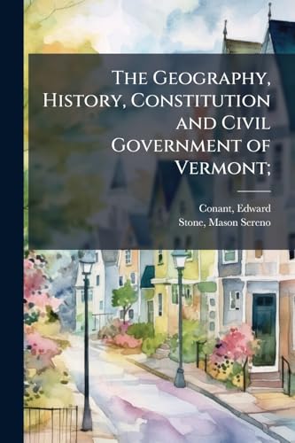 The Geography, History, Constitution and Civil Government of Vermont;