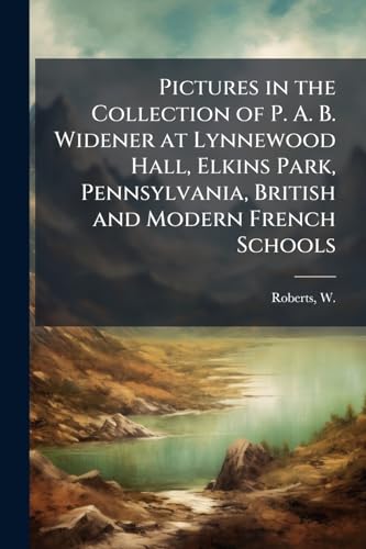 Pictures in the Collection of P. A. B. Widener at Lynnewood Hall, Elkins Park, Pennsylvania, British and Modern French Schools