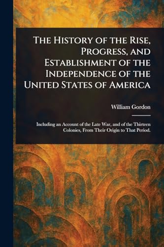 The History of the Rise, Progress, and Establishment of the Independence of the United States of America
